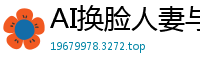 AI换脸人妻与说唱鲜肉禁忌偷情，高清无码猛料独家放送！国产盗摄